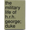 The Military Life Of H.R.H. George; Duke door Willoughby Verner