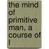 The Mind Of Primitive Man, A Course Of L