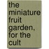The Miniature Fruit Garden, For The Cult