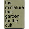 The Miniature Fruit Garden, For The Cult by Thomas Rivers