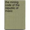 The Mining Code Of The Republic Of Mexic by Sec Mexico