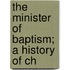 The Minister Of Baptism; A History Of Ch