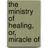 The Ministry Of Healing, Or, Miracle Of