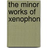 The Minor Works Of Xenophon by Xenophon