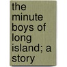 The Minute Boys Of Long Island; A Story by James Otis