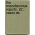 The Miscellaneous Reports  22 ; Cases De