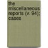 The Miscellaneous Reports (V. 94); Cases