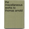 The Miscellaneous Works To Thomas Arnold door Thomas Arnold