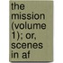 The Mission (Volume 1); Or, Scenes In Af