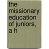 The Missionary Education Of Juniors, A H door Jean Gertrude Hutton