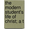 The Modern Student's Life Of Christ; A T by Philip Vollmer