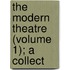 The Modern Theatre (Volume 1); A Collect