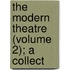 The Modern Theatre (Volume 2); A Collect