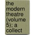 The Modern Theatre (Volume 5); A Collect