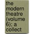 The Modern Theatre (Volume 6); A Collect