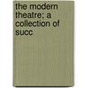 The Modern Theatre; A Collection Of Succ by Modern Theatre