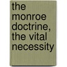The Monroe Doctrine, The Vital Necessity by Thomas Harrison Mahony