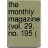 The Monthly Magazine (Vol. 29, No. 195 (