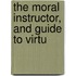 The Moral Instructor, And Guide To Virtu