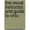 The Moral Instructor, And Guide To Virtu by Jesse Torrey