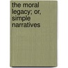The Moral Legacy; Or, Simple Narratives door Moral Legacy
