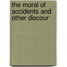 The Moral Of Accidents And Other Discour by Thomas T. Lynch