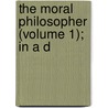 The Moral Philosopher (Volume 1); In A D door Thomas Morgan