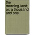 The Morning-Land; Or, A Thousand And One