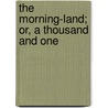 The Morning-Land; Or, A Thousand And One door Friedrich Martin Von] [Bodenstedt