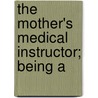 The Mother's Medical Instructor; Being A door Alexander Stookes