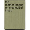 The Mother-Tongue; Or, Methodical Instru by Grgoire Girard