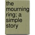 The Mourning Ring; A Simple Story