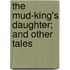 The Mud-King's Daughter; And Other Tales