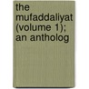 The Mufaddaliyat (Volume 1); An Antholog door 8th Cent Mufaddal Ibn Muhammad Al-Dabbi