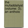 The Mufaddaliyat (Volume: 3); An Antholo door 8th Cent Mufaddal Ibn Muhammad Al-Dabbi