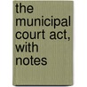 The Municipal Court Act, With Notes by Gilbert