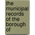 The Municipal Records Of The Borough Of