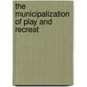 The Municipalization Of Play And Recreat door Joseph Richard Fulk