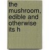 The Mushroom, Edible And Otherwise Its H by Miron Elisha Hard