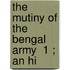 The Mutiny Of The Bengal Army  1 ; An Hi