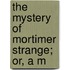 The Mystery Of Mortimer Strange; Or, A M