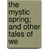 The Mystic Spring; And Other Tales Of We