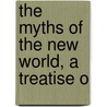 The Myths Of The New World, A Treatise O by Daniel Garrison Brinton