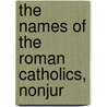 The Names Of The Roman Catholics, Nonjur by John Cosin