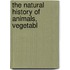 The Natural History Of Animals, Vegetabl