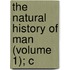The Natural History Of Man (Volume 1); C