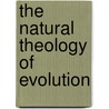 The Natural Theology Of Evolution by Josiah Nicholson Shearman