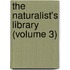 The Naturalist's Library (Volume 3)