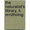 The Naturalist's Library, Ii. Ornitholog by William Jardine