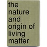 The Nature And Origin Of Living Matter door Henry Charlton Bastian
